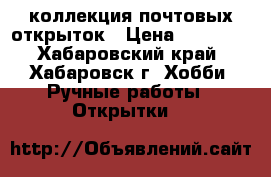 коллекция почтовых открыток › Цена ­ 80 000 - Хабаровский край, Хабаровск г. Хобби. Ручные работы » Открытки   